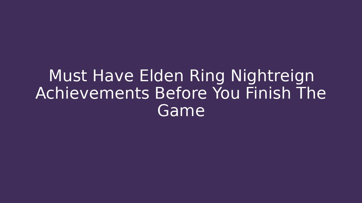 Must Have Elden Ring Nightreign Achievements Before You Finish The Game