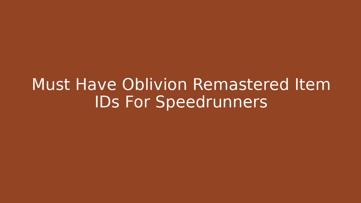 Must Have Oblivion Remastered Item IDs For Speedrunners
