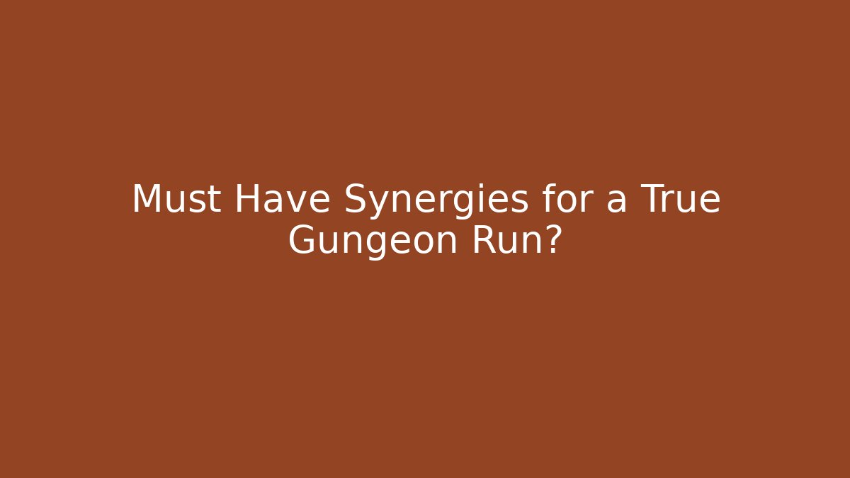 Must Have Synergies for a True Gungeon Run?