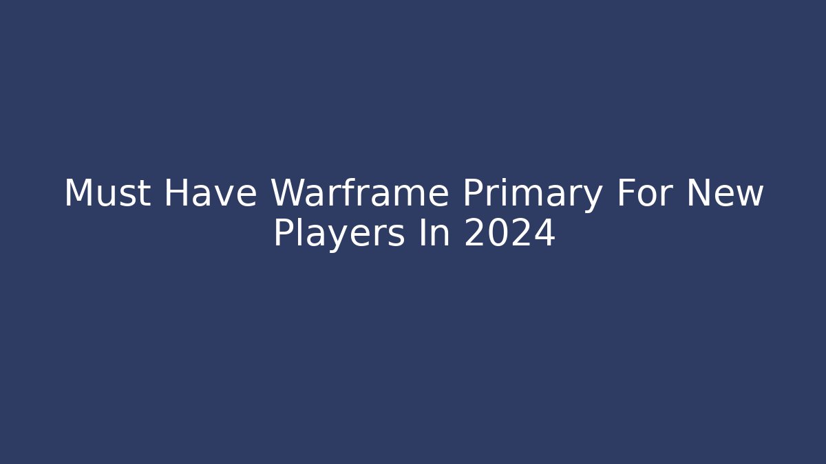 Must Have Warframe Primary For New Players In 2024