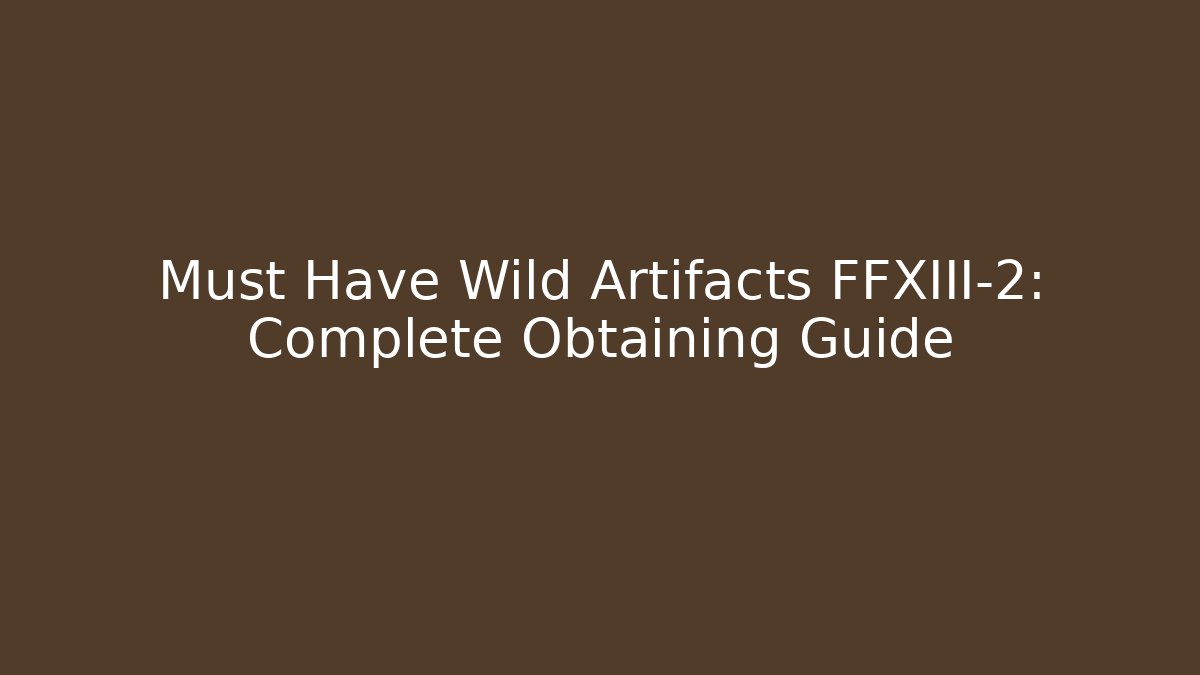 Must Have Wild Artifacts FFXIII-2: Complete Obtaining Guide - Vintage E-Juice