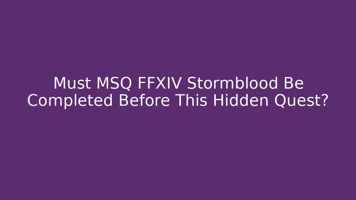 Must MSQ FFXIV Stormblood Be Completed Before This Hidden Quest?