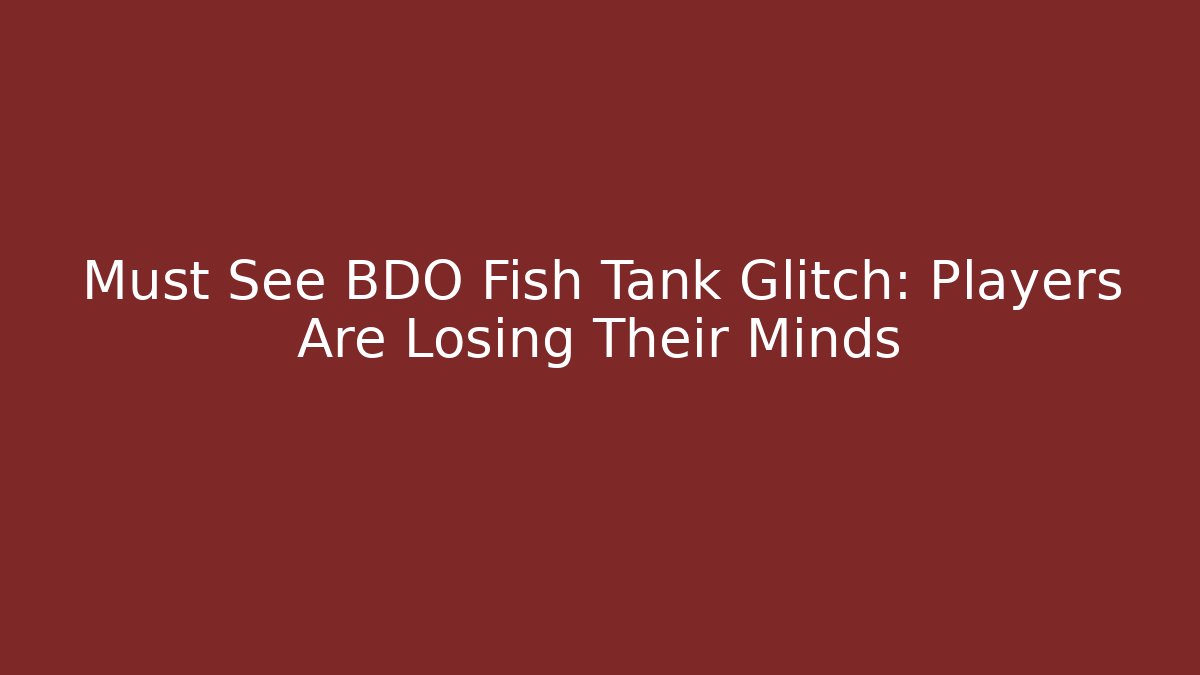 Must See BDO Fish Tank Glitch: Players Are Losing Their Minds