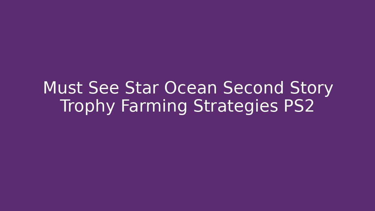 Must See Star Ocean Second Story Trophy Farming Strategies PS2
