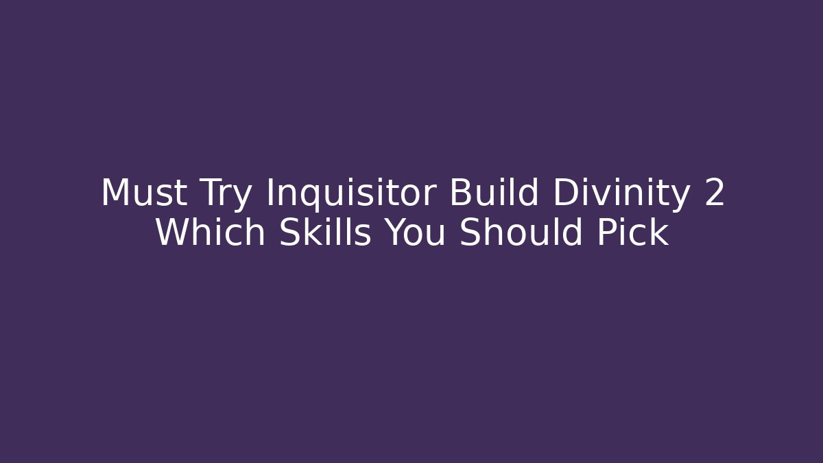 Must Try Inquisitor Build Divinity 2 Which Skills You Should Pick