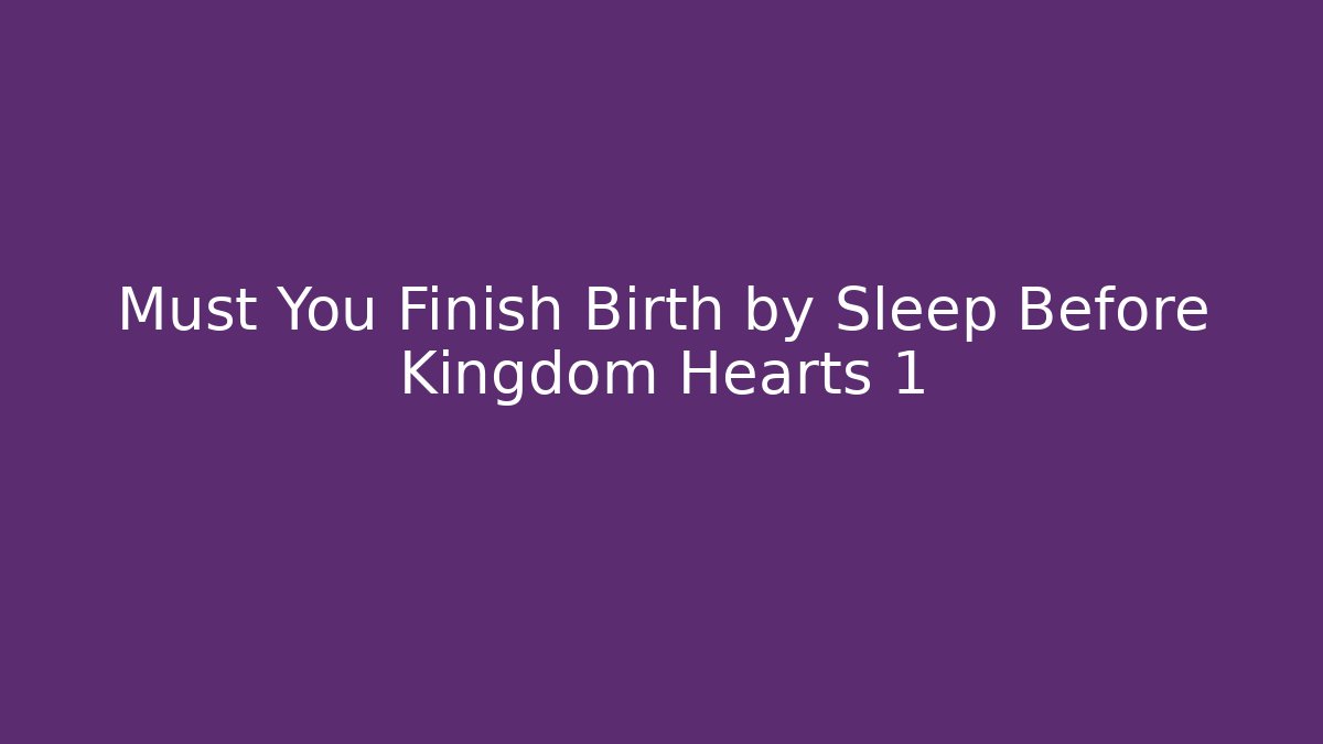 Must You Finish Birth by Sleep Before Kingdom Hearts 1