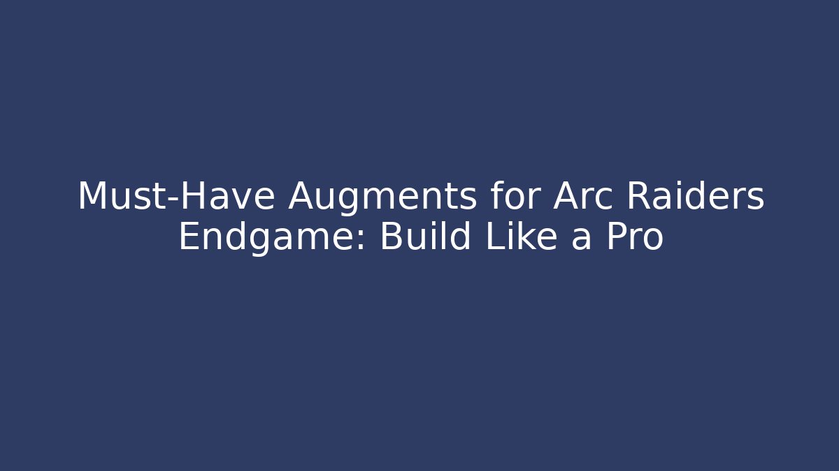 Must-Have Augments for Arc Raiders Endgame: Build Like a Pro