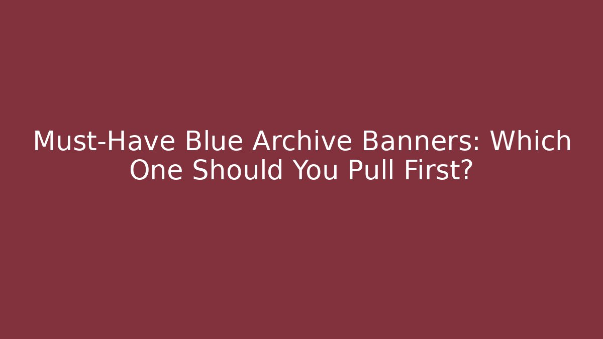 Must-Have Blue Archive Banners: Which One Should You Pull First?