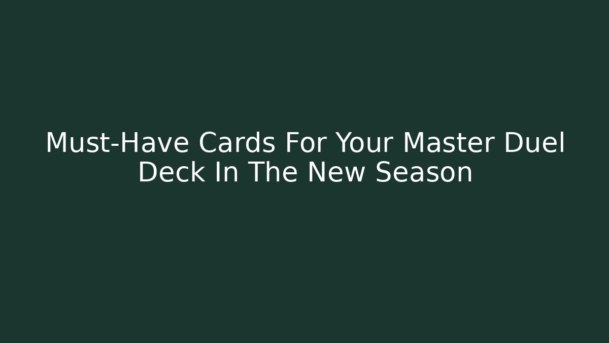 Must-Have Cards For Your Master Duel Deck In The New Season