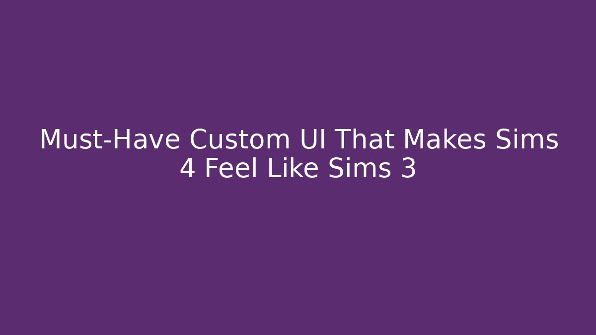 Must-Have Custom UI That Makes Sims 4 Feel Like Sims 3