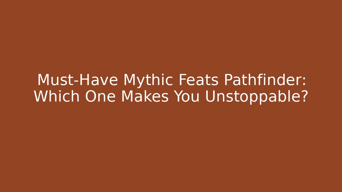 Must-Have Mythic Feats Pathfinder: Which One Makes You Unstoppable?