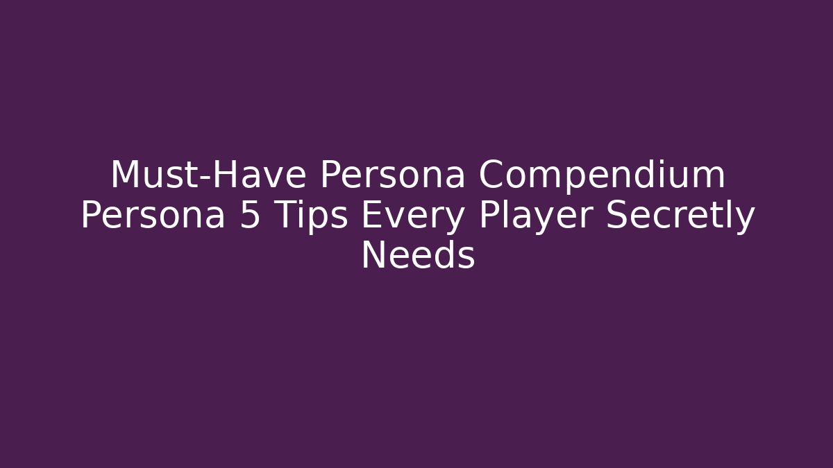 Must-Have Persona Compendium Persona 5 Tips Every Player Secretly Needs - Vintage E-Juice