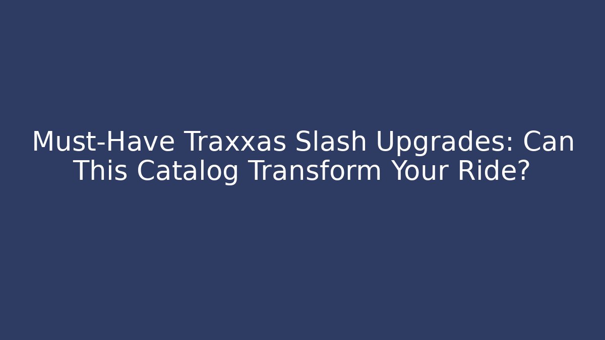 Must-Have Traxxas Slash Upgrades: Can This Catalog Transform Your Ride?