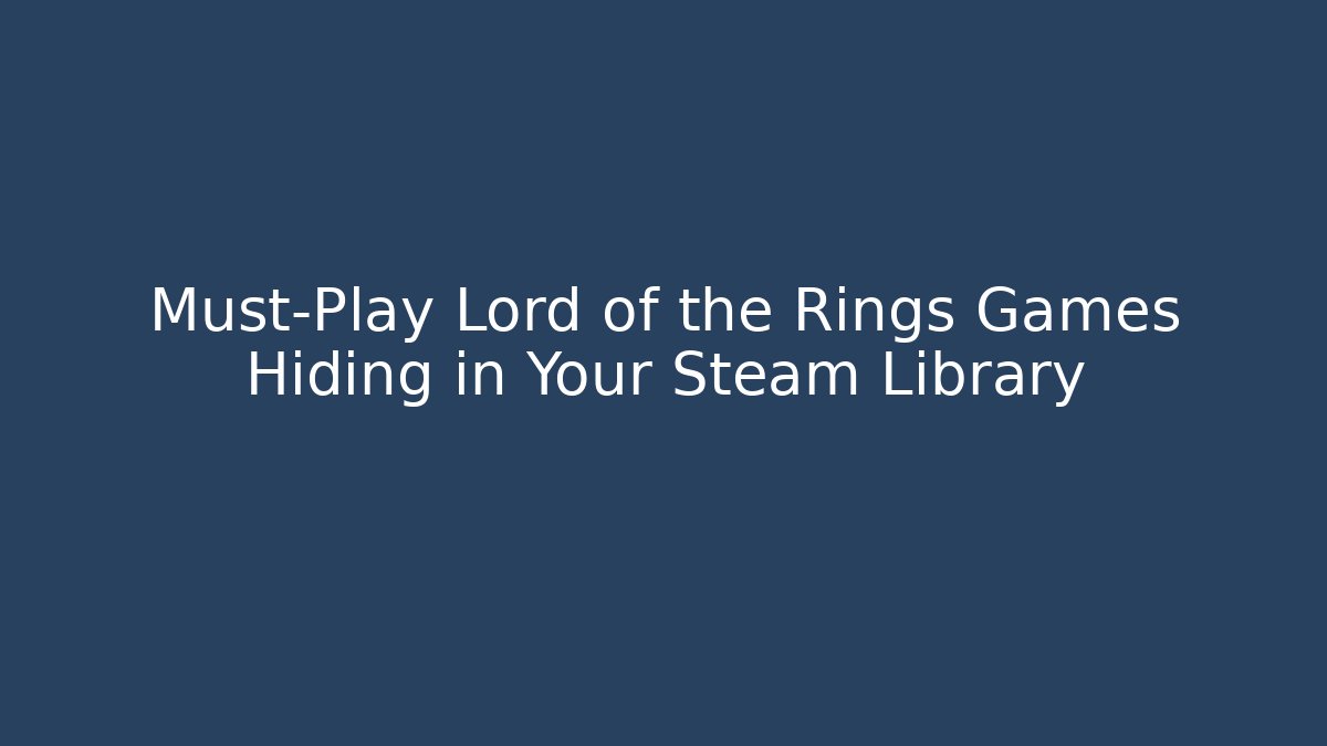 Must-Play Lord of the Rings Games Hiding in Your Steam Library - Vintage E-Juice