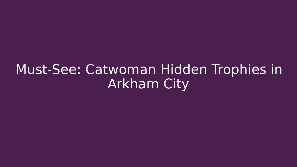Must-See: Catwoman Hidden Trophies in Arkham City