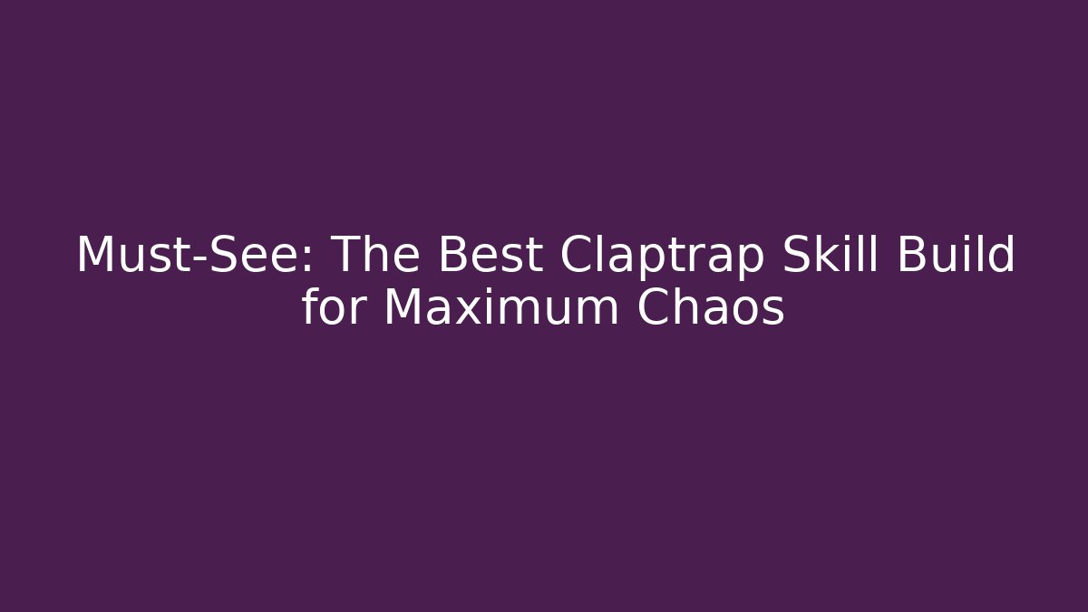 Must-See: The Best Claptrap Skill Build for Maximum Chaos