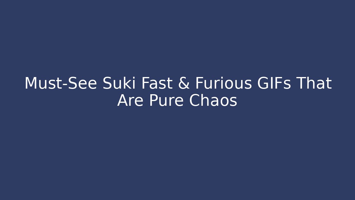 Must-See Suki Fast & Furious GIFs That Are Pure Chaos
