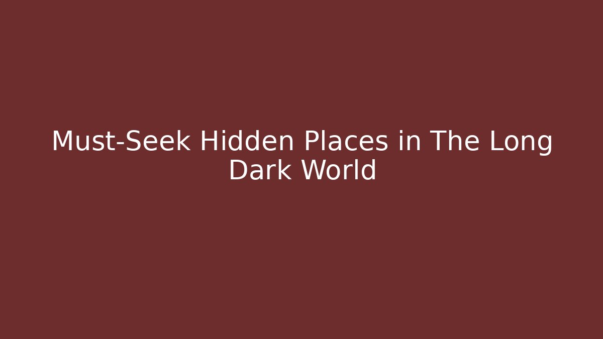 Must-Seek Hidden Places in The Long Dark World