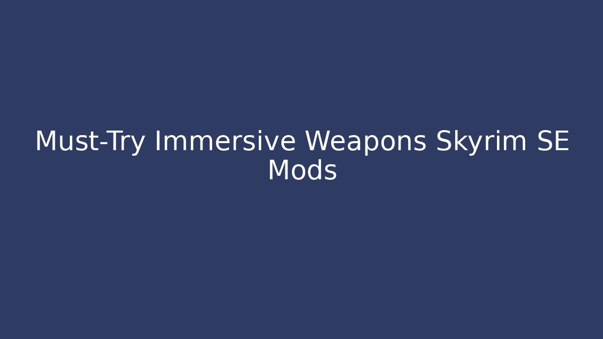 Must-Try Immersive Weapons Skyrim SE Mods