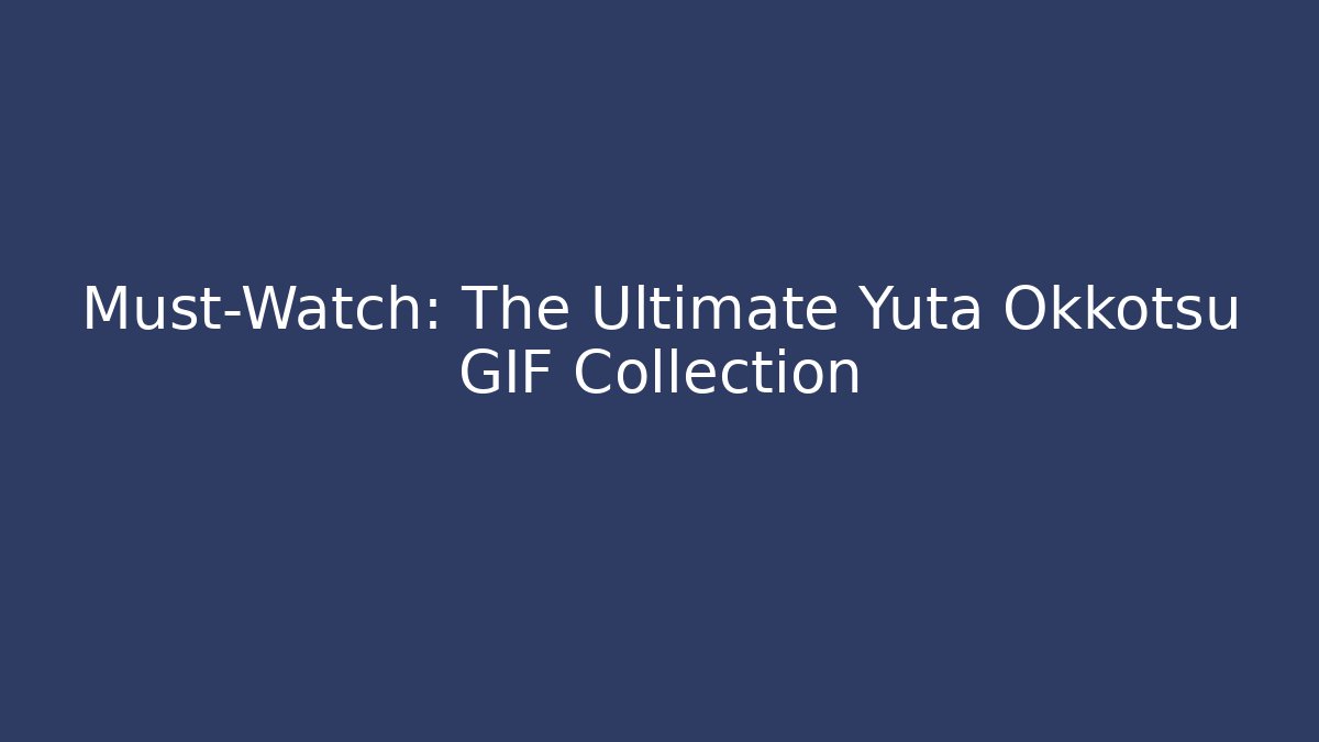 Must-Watch: The Ultimate Yuta Okkotsu GIF Collection
