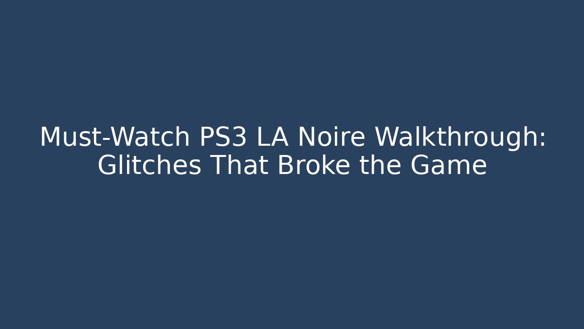 Must-Watch PS3 LA Noire Walkthrough: Glitches That Broke the Game