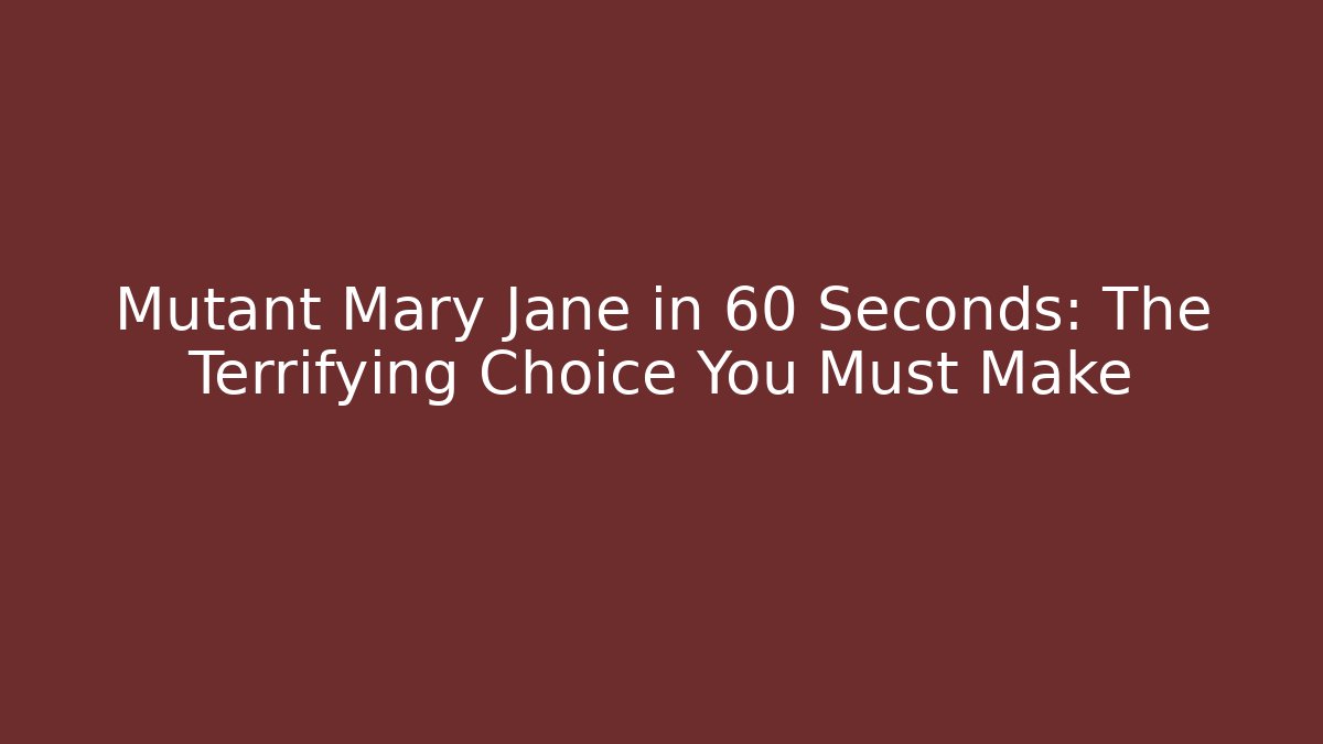 Mutant Mary Jane in 60 Seconds: The Terrifying Choice You Must Make