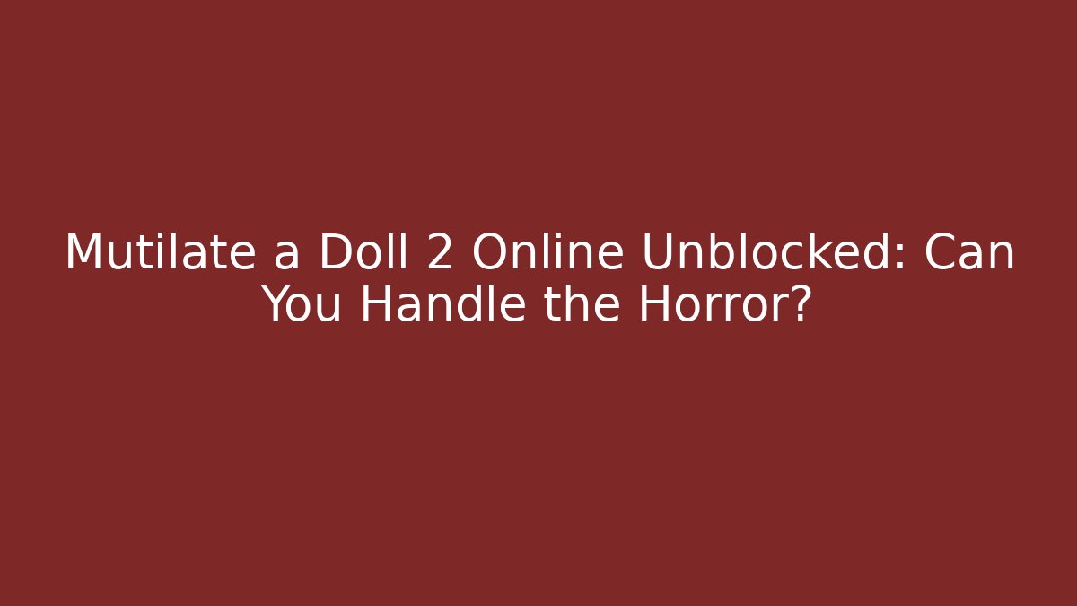 Mutilate a Doll 2 Online Unblocked: Can You Handle the Horror?