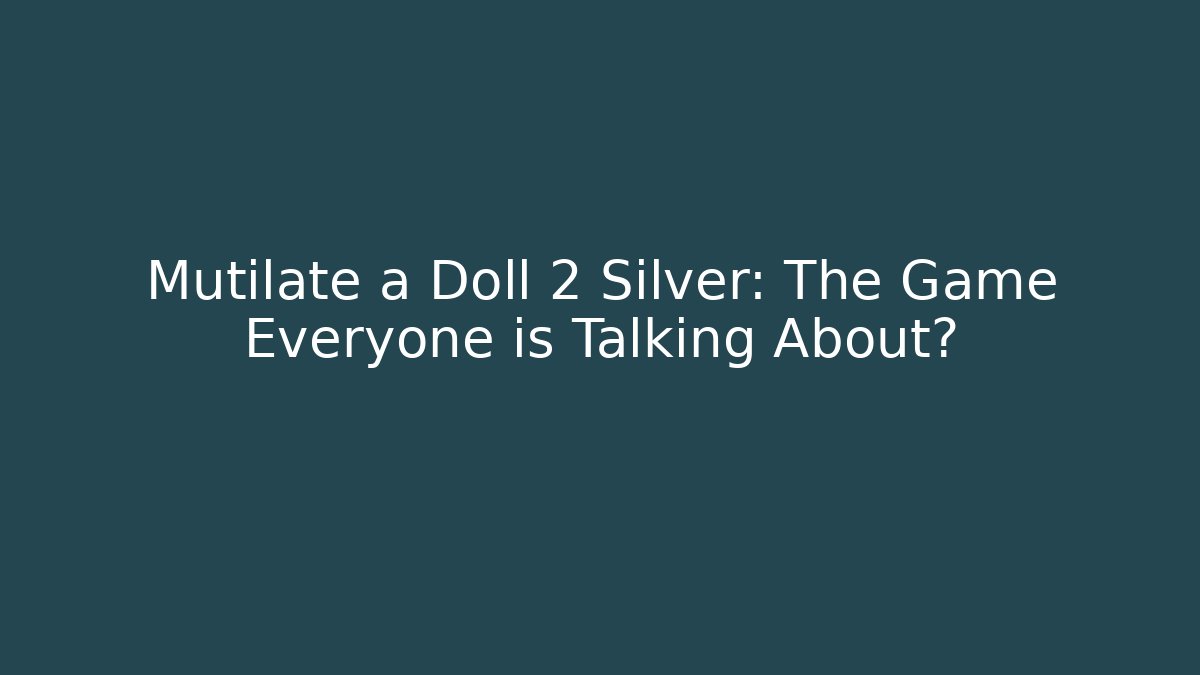 Mutilate a Doll 2 Silver: The Game Everyone is Talking About?