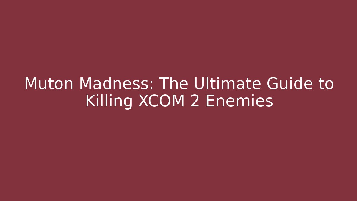 Muton Madness: The Ultimate Guide to Killing XCOM 2 Enemies