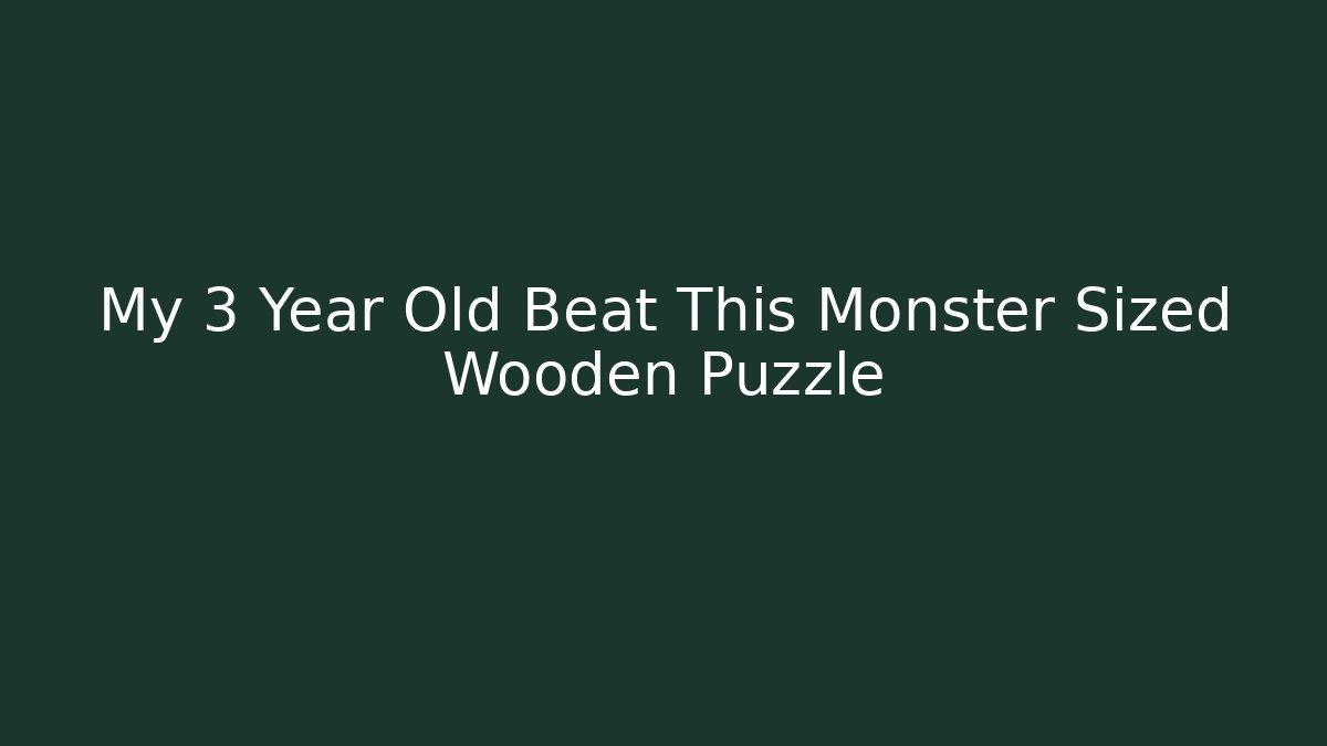 My 3 Year Old Beat This Monster Sized Wooden Puzzle
