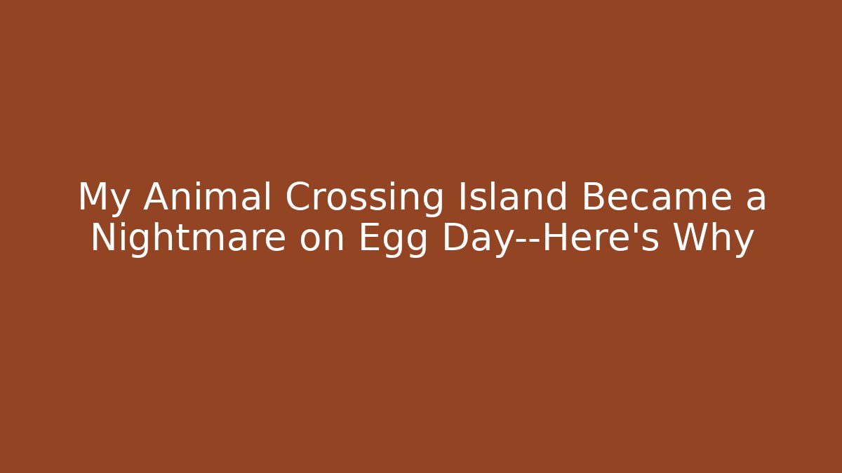 My Animal Crossing Island Became a Nightmare on Egg Day—Here's Why