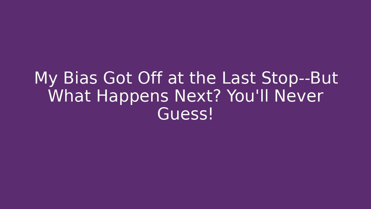 My Bias Got Off at the Last Stop—But What Happens Next? You'll Never Guess!