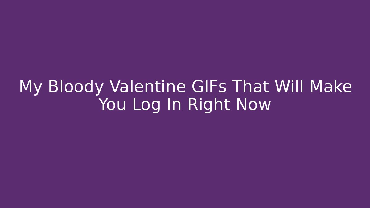 My Bloody Valentine GIFs That Will Make You Log In Right Now