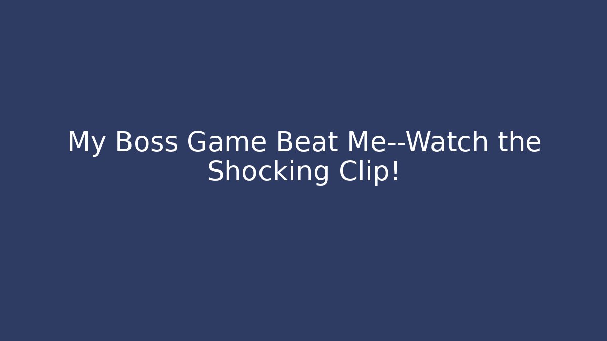 My Boss Game Beat Me—Watch the Shocking Clip!