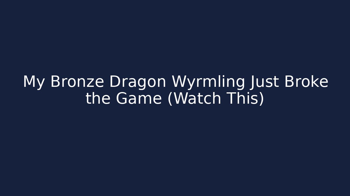 My Bronze Dragon Wyrmling Just Broke the Game (Watch This)