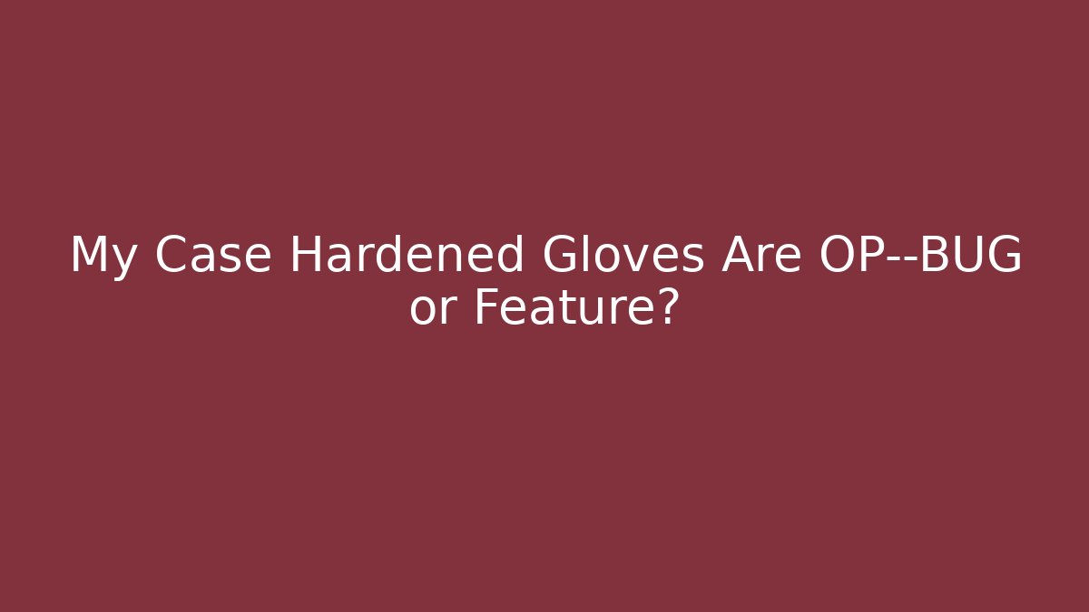 My Case Hardened Gloves Are OP—BUG or Feature?