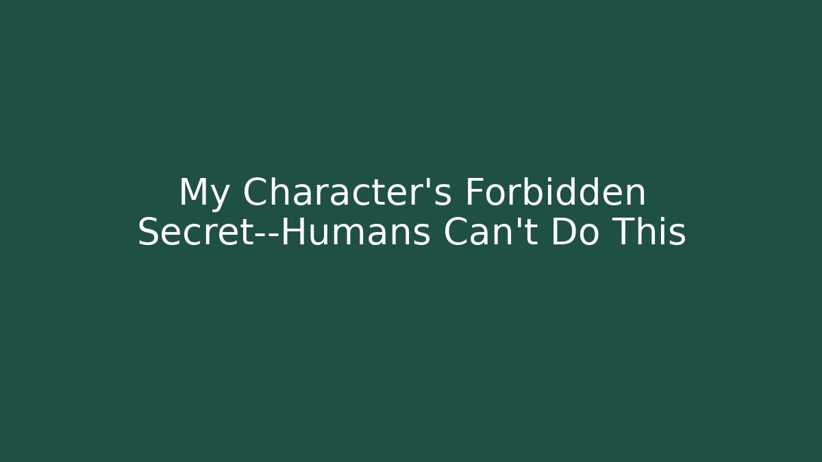 My Character's Forbidden Secret—Humans Can't Do This - Vintage E-Juice