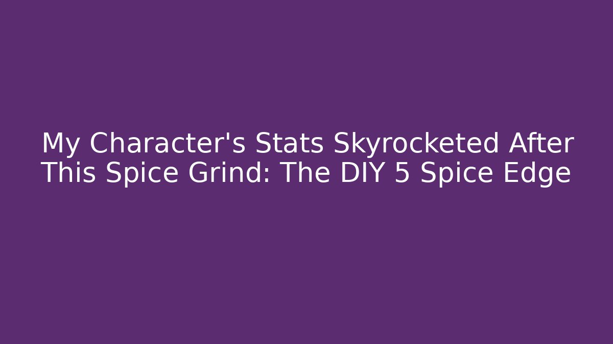 My Character's Stats Skyrocketed After This Spice Grind: The DIY 5 Spice Edge