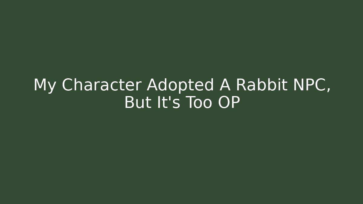 My Character Adopted A Rabbit NPC, But It's Too OP