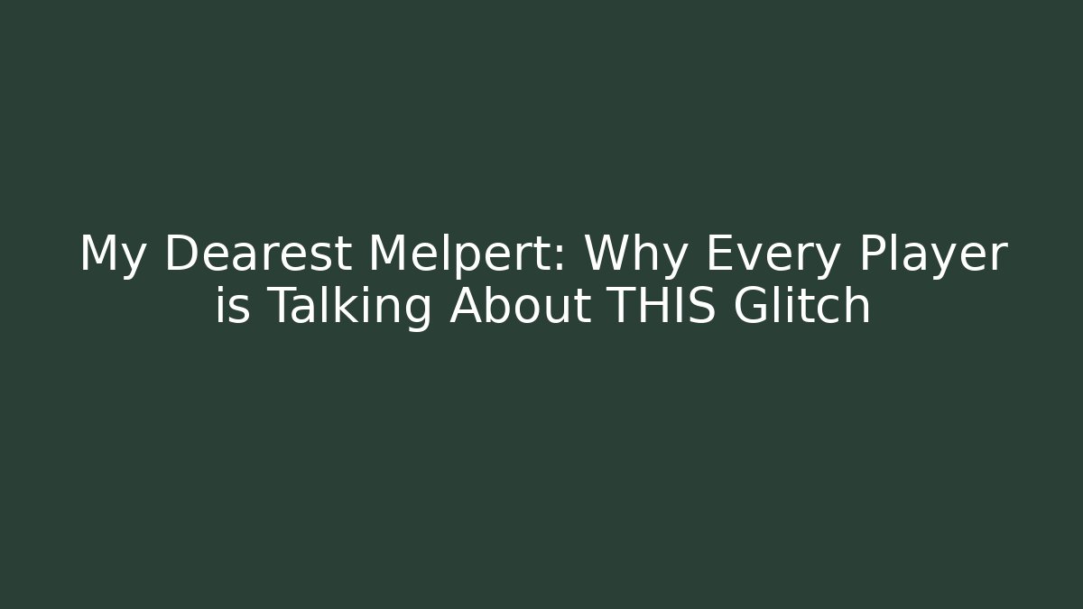 My Dearest Melpert: Why Every Player is Talking About THIS Glitch