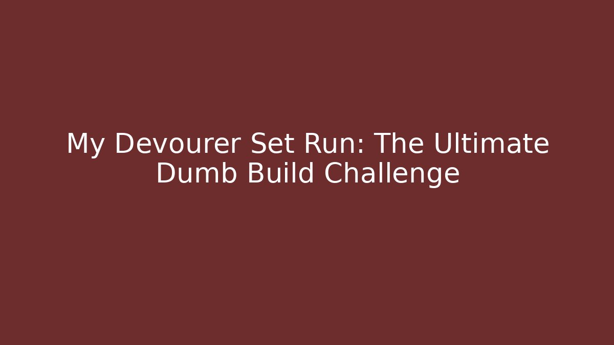 My Devourer Set Run: The Ultimate Dumb Build Challenge
