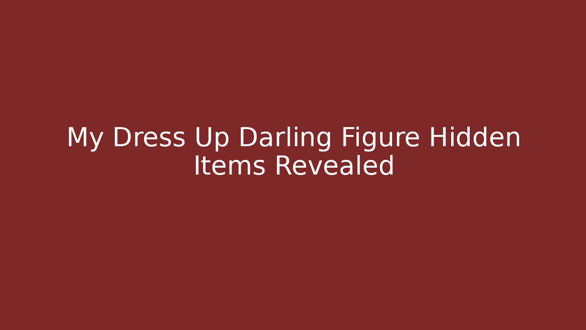 My Dress Up Darling Figure Hidden Items Revealed