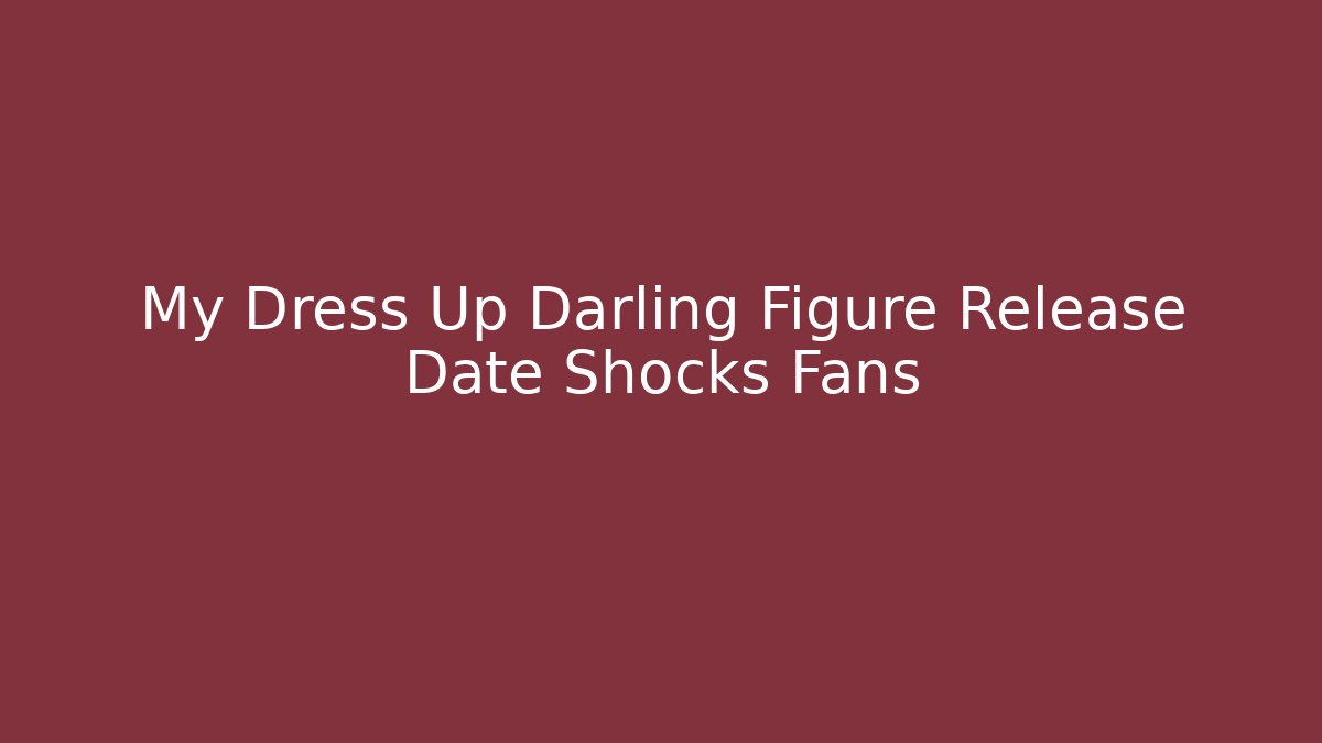 My Dress Up Darling Figure Release Date Shocks Fans