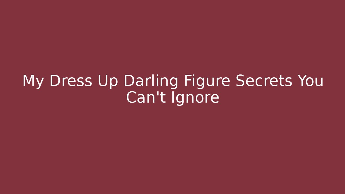 My Dress Up Darling Figure Secrets You Can't Ignore