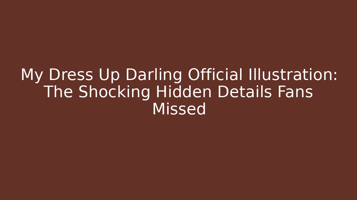 My Dress Up Darling Official Illustration: The Shocking Hidden Details Fans Missed