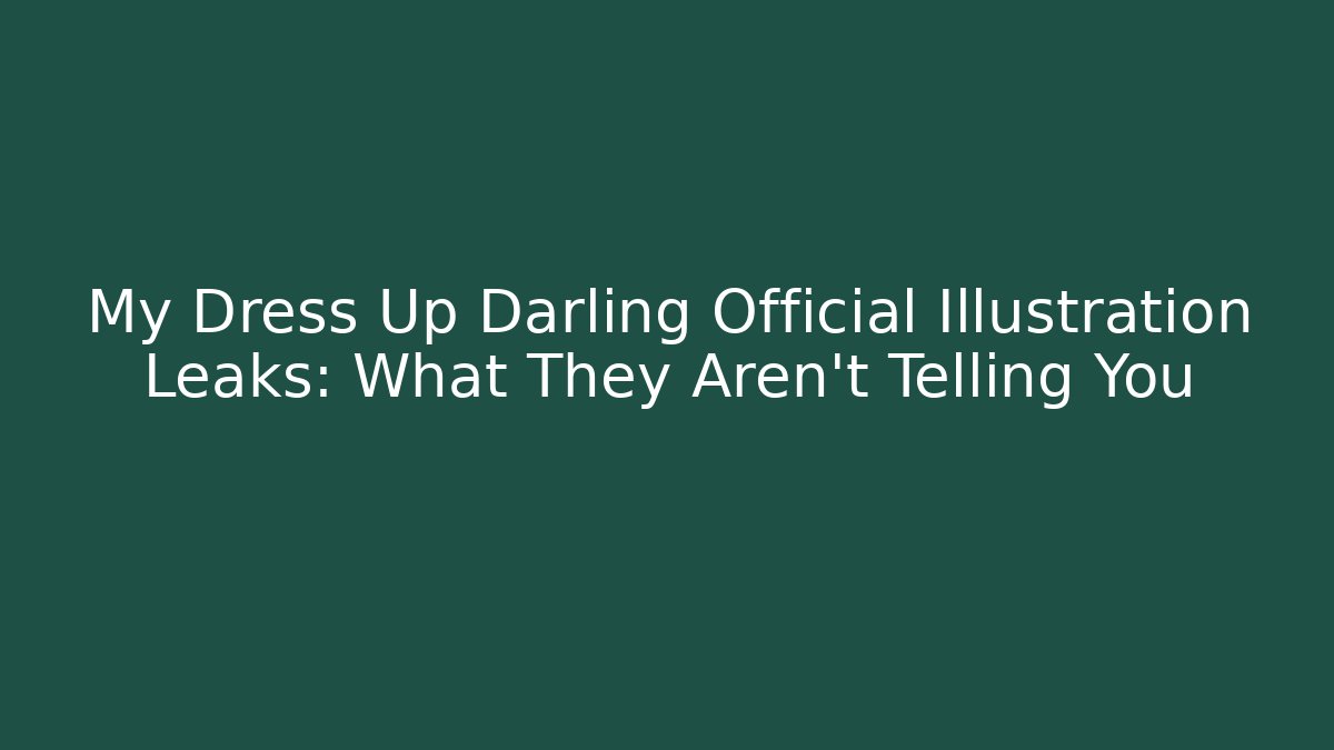 My Dress Up Darling Official Illustration Leaks: What They Aren't Telling You