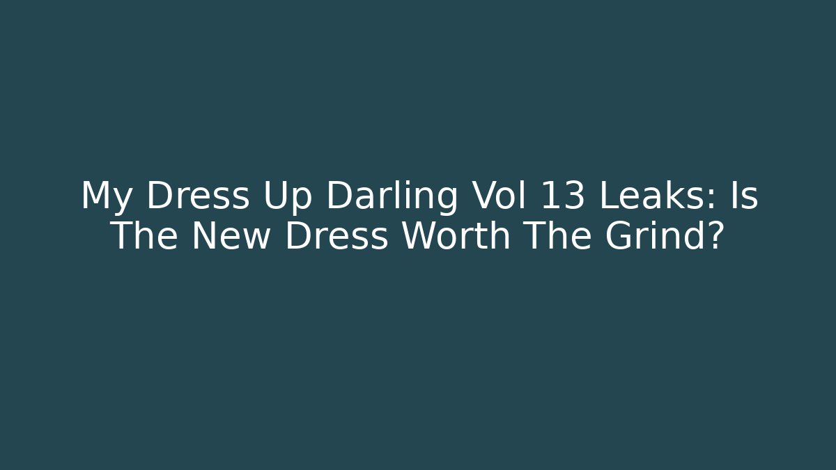 My Dress Up Darling Vol 13 Leaks: Is The New Dress Worth The Grind?