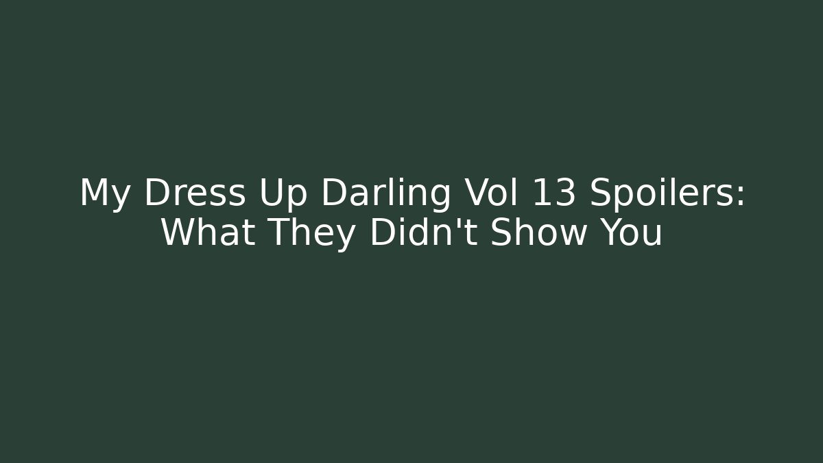 My Dress Up Darling Vol 13 Spoilers: What They Didn't Show You