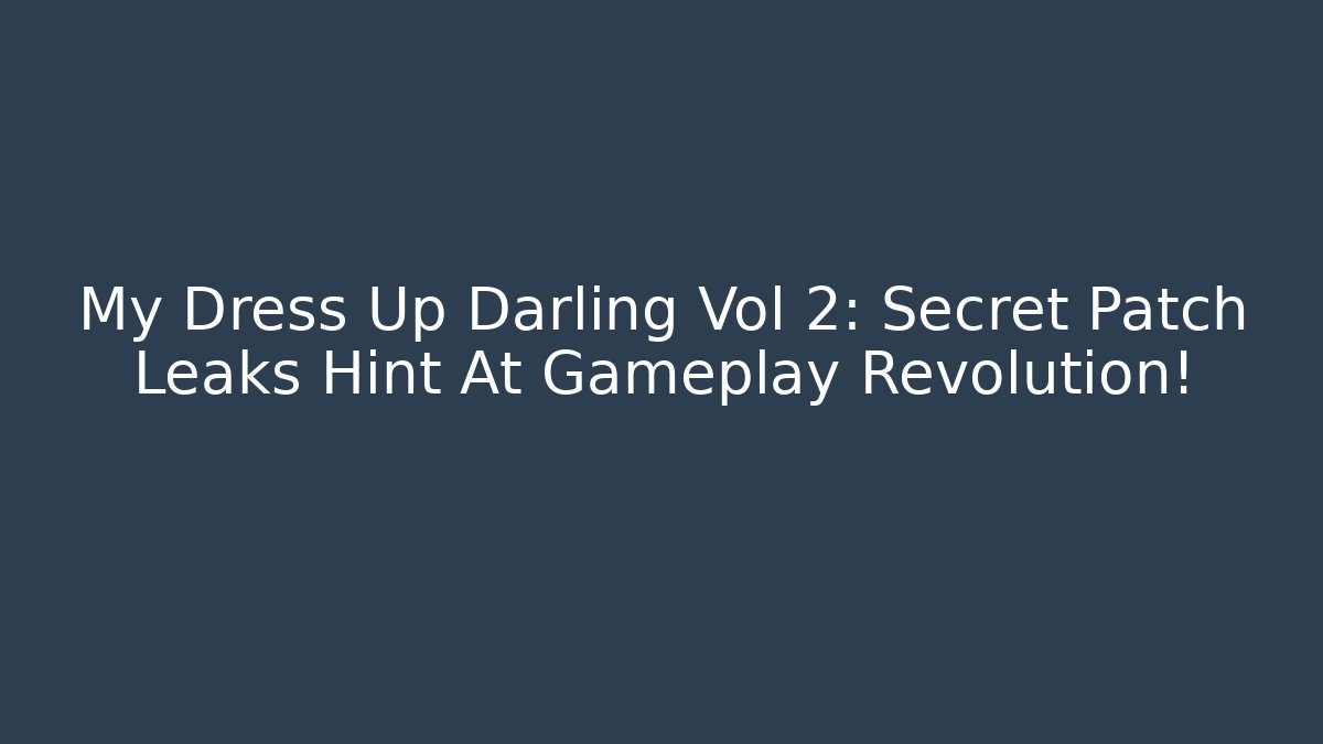 My Dress Up Darling Vol 2: Secret Patch Leaks Hint At Gameplay Revolution!
