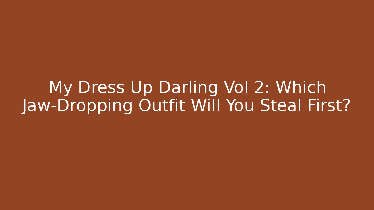 My Dress Up Darling Vol 2: Which Jaw-Dropping Outfit Will You Steal First?
